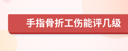 手指骨折工傷能評幾級