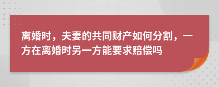 離婚時(shí)，夫妻的共同財(cái)產(chǎn)如何分割，一方在離婚時(shí)另一方能要求賠償嗎
