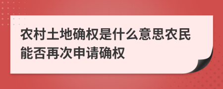 農(nóng)村土地確權(quán)是什么意思農(nóng)民能否再次申請確權(quán)