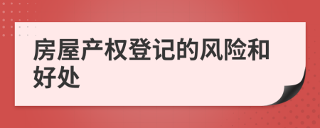 房屋產(chǎn)權(quán)登記的風(fēng)險(xiǎn)和好處
