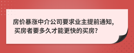 房?jī)r(jià)暴漲中介公司要求業(yè)主提前通知, 買房者要多久才能更快的買房?