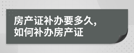 房產(chǎn)證補(bǔ)辦要多久, 如何補(bǔ)辦房產(chǎn)證