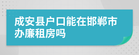 成安縣戶口能在邯鄲市辦廉租房嗎