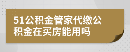 51公積金管家代繳公積金在買(mǎi)房能用嗎