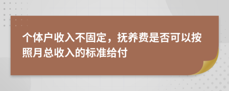 個體戶收入不固定，撫養(yǎng)費是否可以按照月總收入的標準給付