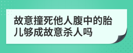 故意撞死他人腹中的胎兒夠成故意殺人嗎