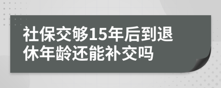 社保交夠15年后到退休年齡還能補(bǔ)交嗎