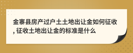 金寨縣房產(chǎn)過戶土土地出讓金如何征收, 征收土地出讓金的標(biāo)準(zhǔn)是什么