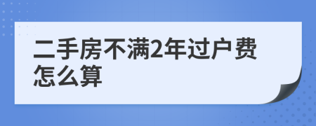 二手房不滿2年過(guò)戶費(fèi)怎么算