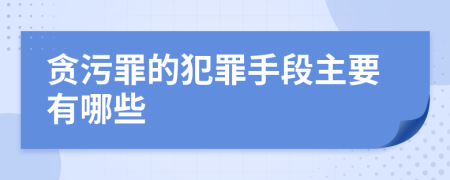 貪污罪的犯罪手段主要有哪些