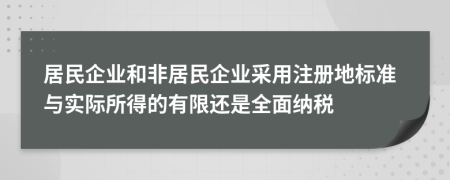 居民企業(yè)和非居民企業(yè)采用注冊地標(biāo)準(zhǔn)與實際所得的有限還是全面納稅