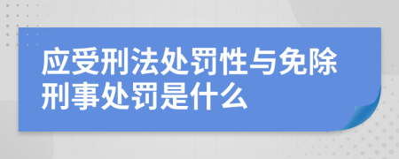 應(yīng)受刑法處罰性與免除刑事處罰是什么