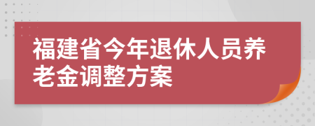 福建省今年退休人員養(yǎng)老金調(diào)整方案