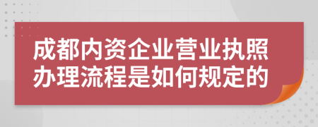 成都內資企業(yè)營業(yè)執(zhí)照辦理流程是如何規(guī)定的