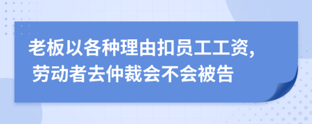 老板以各種理由扣員工工資, 勞動(dòng)者去仲裁會(huì)不會(huì)被告