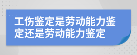 工傷鑒定是勞動能力鑒定還是勞動能力鑒定
