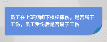 員工在上班期間下樓梯摔傷，是否屬于工傷，員工受傷后是否屬于工傷