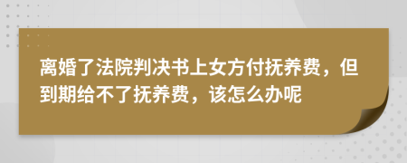 離婚了法院判決書上女方付撫養(yǎng)費(fèi)，但到期給不了撫養(yǎng)費(fèi)，該怎么辦呢