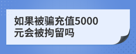如果被騙充值5000元會被拘留嗎