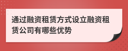 通過融資租賃方式設立融資租賃公司有哪些優(yōu)勢