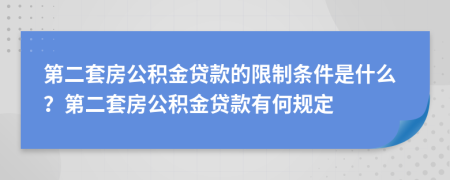 第二套房公積金貸款的限制條件是什么？第二套房公積金貸款有何規(guī)定