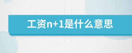 工資n+1是什么意思