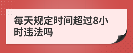 每天規(guī)定時間超過8小時違法嗎