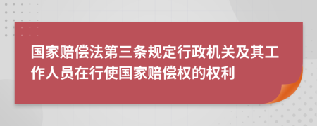 國(guó)家賠償法第三條規(guī)定行政機(jī)關(guān)及其工作人員在行使國(guó)家賠償權(quán)的權(quán)利