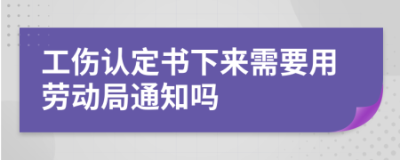 工傷認(rèn)定書下來(lái)需要用勞動(dòng)局通知嗎