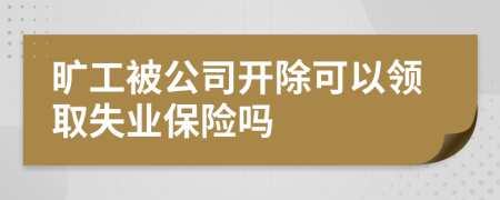 曠工被公司開除可以領(lǐng)取失業(yè)保險(xiǎn)嗎