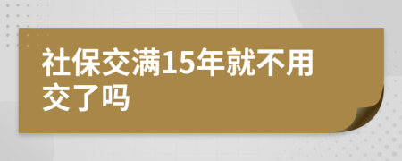 社保交滿15年就不用交了嗎