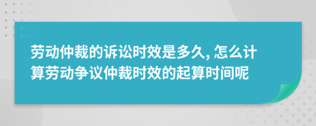 勞動仲裁的訴訟時效是多久, 怎么計算勞動爭議仲裁時效的起算時間呢