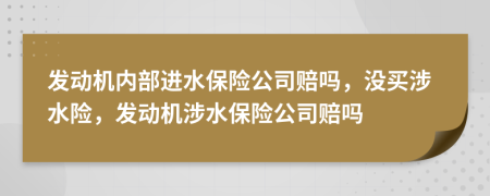 發(fā)動機內(nèi)部進(jìn)水保險公司賠嗎，沒買涉水險，發(fā)動機涉水保險公司賠嗎