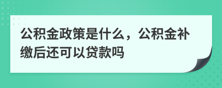 公積金政策是什么,公積金補(bǔ)繳后還可以貸款嗎