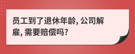 員工到了退休年齡, 公司解雇, 需要賠償嗎?