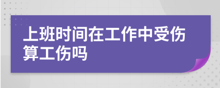上班時間在工作中受傷算工傷嗎