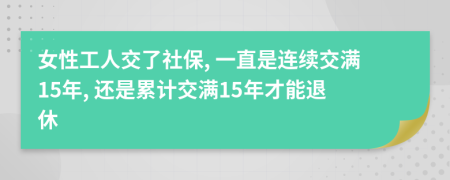 女性工人交了社保, 一直是連續(xù)交滿15年, 還是累計交滿15年才能退休