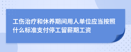 工傷治療和休養(yǎng)期間用人單位應當按照什么標準支付停工留薪期工資