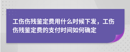 工傷傷殘鑒定費(fèi)用什么時(shí)候下發(fā)，工傷傷殘鑒定費(fèi)的支付時(shí)間如何確定