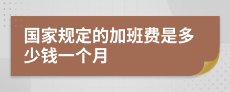 國家規(guī)定的加班費是多少錢一個月