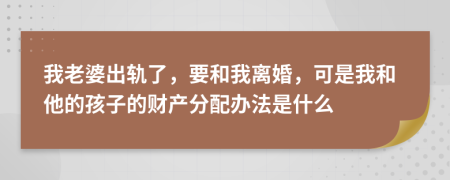 我老婆出軌了，要和我離婚，可是我和他的孩子的財(cái)產(chǎn)分配辦法是什么