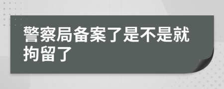 警察局備案了是不是就拘留了