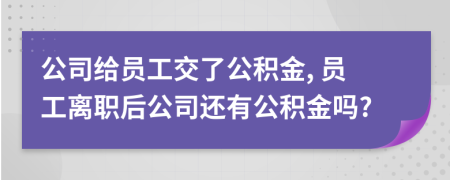 公司給員工交了公積金, 員工離職后公司還有公積金嗎?
