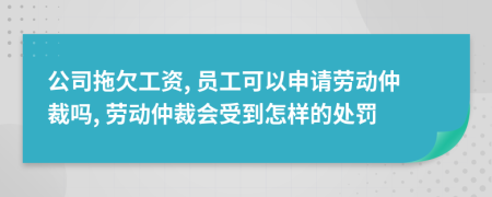公司拖欠工資, 員工可以申請勞動仲裁嗎, 勞動仲裁會受到怎樣的處罰