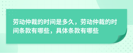 勞動(dòng)仲裁的時(shí)間是多久，勞動(dòng)仲裁的時(shí)間條款有哪些，具體條款有哪些