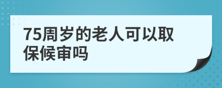 75周歲的老人可以取保候?qū)弳?>
                </a>
            </div>
            <div   id=