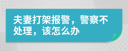夫妻打架報(bào)警，警察不處理，該怎么辦
