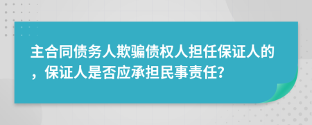主合同債務(wù)人欺騙債權(quán)人擔任保證人的，保證人是否應(yīng)承擔民事責任？