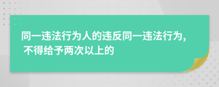 同一違法行為人的違反同一違法行為, 不得給予兩次以上的