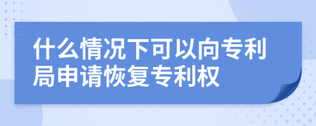 什么情況下可以向?qū)＠稚暾?qǐng)恢復(fù)專(zhuān)利權(quán)
